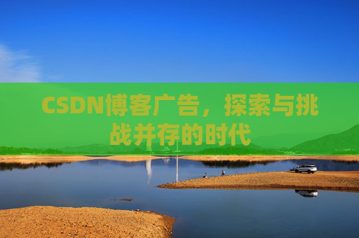 CSDN博客广告，探索与挑战并存的时代