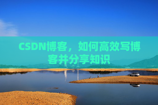 CSDN博客，如何高效写博客并分享知识